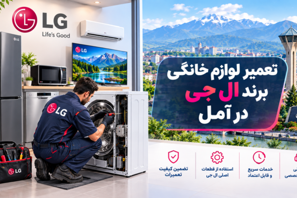 نمایندگی تعمیر لوازم خانگی ال جی در آمل | راهنمای کامل عیب‌یابی، تعمیر و نگهداری