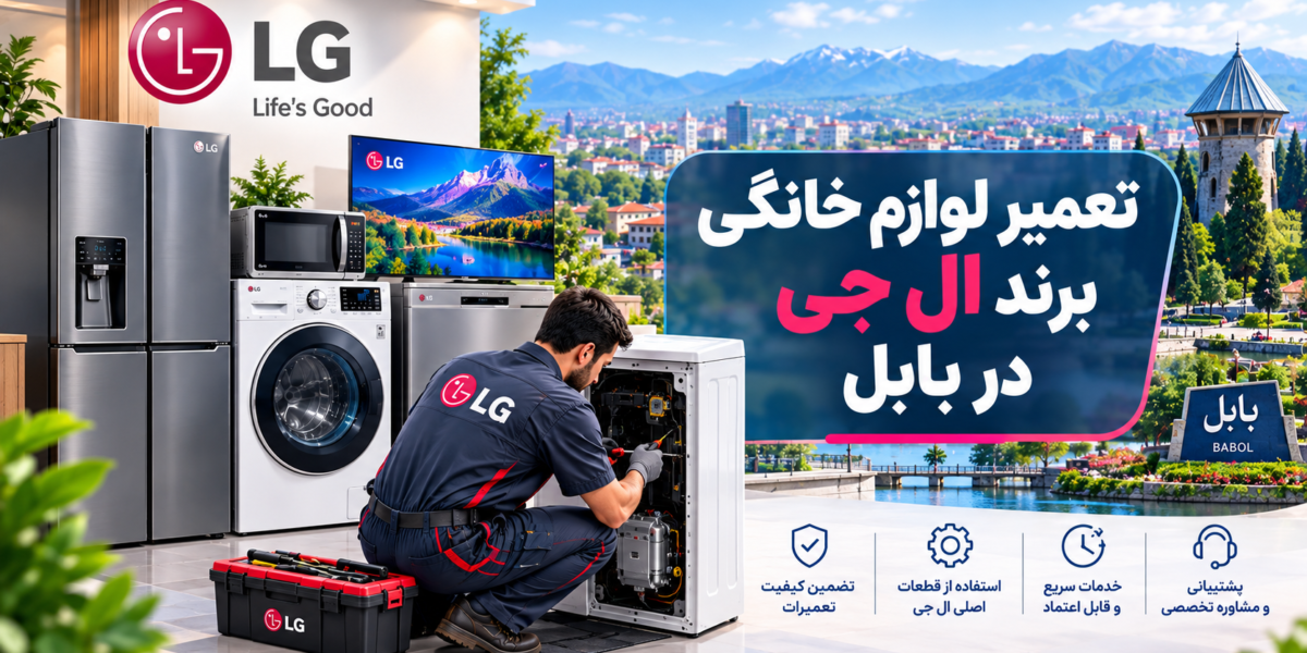 نمایندگی تعمیر لوازم خانگی ال جی در بابل | راهنمای کامل عیب‌یابی، تعمیر و نگهداری