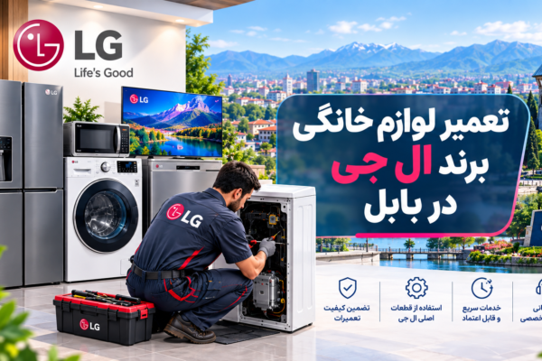 نمایندگی تعمیر لوازم خانگی ال جی در بابل | راهنمای کامل عیب‌یابی، تعمیر و نگهداری
